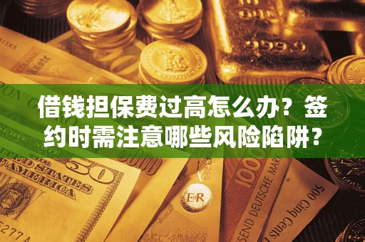 武汉借钱担保费过高怎么办？签约时需注意哪些风险陷阱？