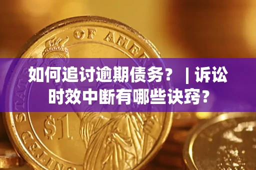 武汉如何追讨逾期债务？ | 诉讼时效中断有哪些诀窍？