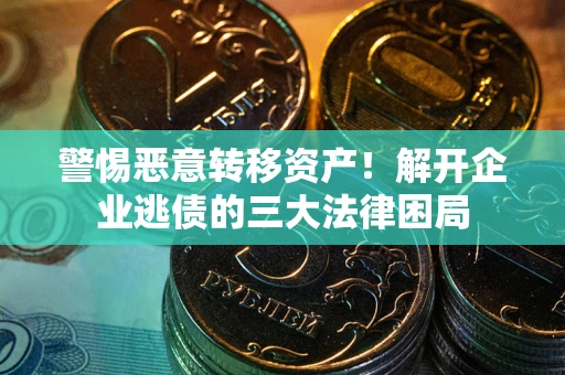 武汉警惕恶意转移资产！解开企业逃债的三大法律困局