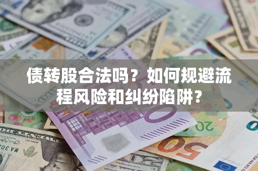武汉债转股合法吗？如何规避流程风险和纠纷陷阱？