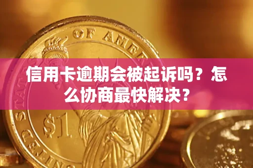 武汉信用卡逾期会被起诉吗？怎么协商最快解决？