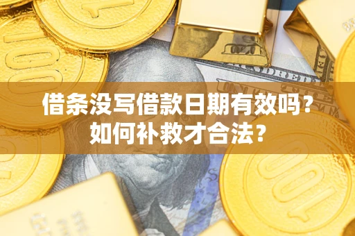 武汉借条没写借款日期有效吗？如何补救才合法？