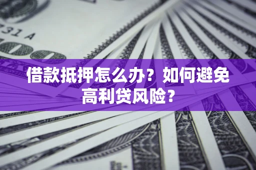 武汉借款抵押怎么办？如何避免高利贷风险？