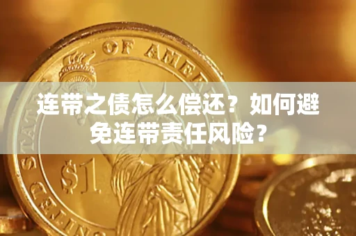 武汉连带之债怎么偿还？如何避免连带责任风险？