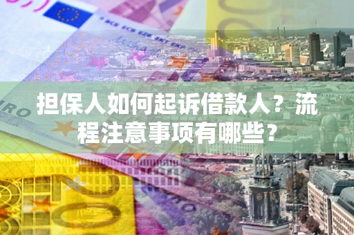 武汉担保人如何起诉借款人？流程注意事项有哪些？