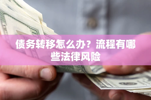 武汉债务转移怎么办？流程有哪些法律风险