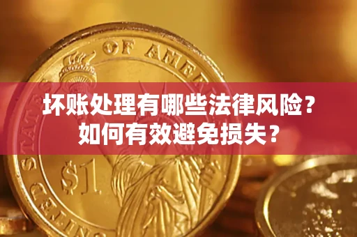 武汉坏账处理有哪些法律风险？如何有效避免损失？