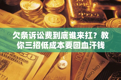 武汉欠条诉讼费到底谁来扛？教你三招低成本要回血汗钱