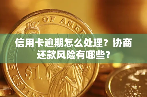 武汉信用卡逾期怎么处理？协商还款风险有哪些？